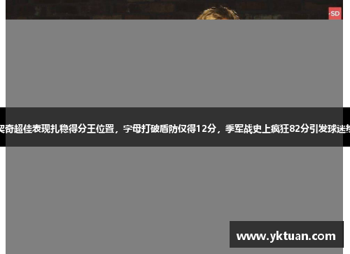 东契奇超佳表现扎稳得分王位置，字母打破盾防仅得12分，季军战史上疯狂82分引发球迷热议