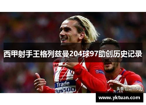 西甲射手王格列兹曼204球97助创历史记录